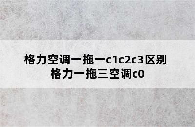 格力空调一拖一c1c2c3区别 格力一拖三空调c0